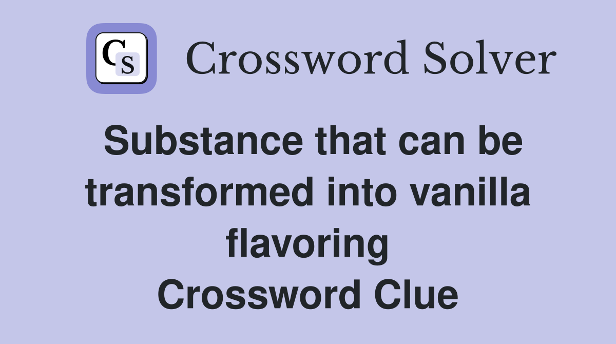 Substance that can be transformed into vanilla flavoring Crossword